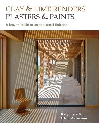 Clay and lime renders, plasters and paints - Adam Weismann, Katy Bryce