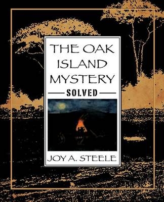 The Oak Island Mystery, Solved - Joy A Steele