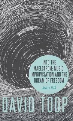 Into the Maelstrom: Music, Improvisation and the Dream of Freedom - David Toop