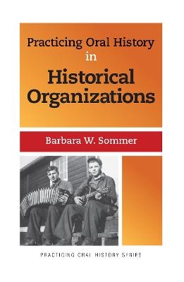 Practicing Oral History in Historical Organizations - Barbara W Sommer