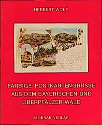 Farbige Postkartengrüsse aus dem Bayerischen und Oberpfälzer Wald - Herbert Wolf