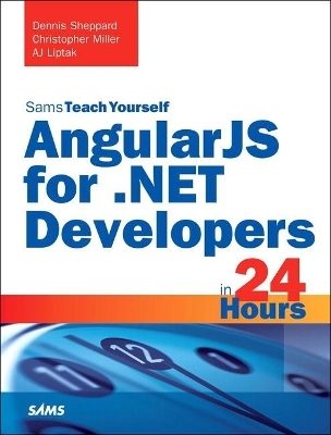 AngularJS for .NET Developers in 24 Hours, Sams Teach Yourself - Dennis Sheppard, Christopher Miller, Aj Liptak