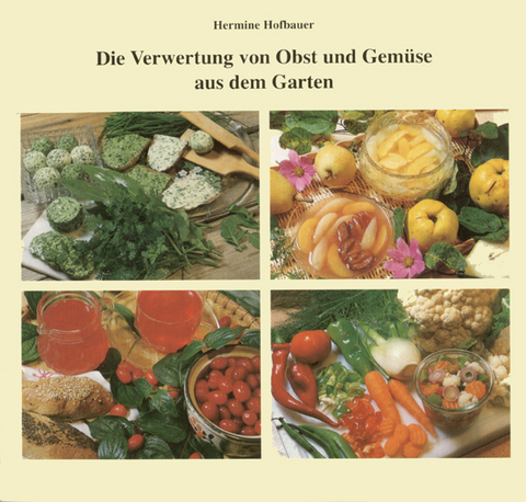 Die Verwertung von Obst und Gemüse aus dem Garten - Hermine Hofbauer