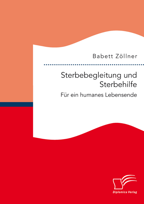 Sterbebegleitung und Sterbehilfe: Für ein humanes Lebensende - Babett Zöllner