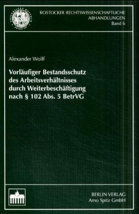 Vorläufiger Bestandsschutz des Arbeitsverhältnisses durch Weiterbeschäftigung nach § 102 Abs. 5 BetrVG - Alexander Wolff