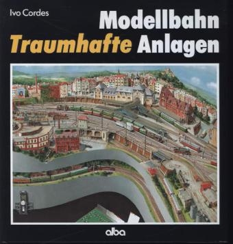 Modellbahn - Traumhafte Anlagen - Ivo Cordes