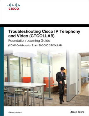 Troubleshooting Cisco IP Telephony and Video (CTCOLLAB) Foundation Learning Guide (CCNP Collaboration Exam 300-080 CTCOLLAB) - Brian Morgan, Steve Jordan