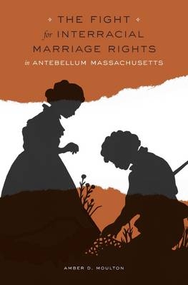 The Fight for Interracial Marriage Rights in Antebellum Massachusetts - Amber D. Moulton