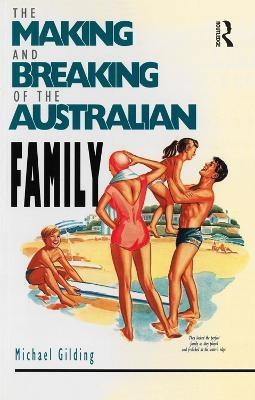 The Making and Breaking of the Australian Family - Michael Gilding