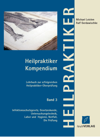 Heilpraktiker Kompendium Band 3 Infektionsschutzgesetz, Gesetzeskunde, Untersuchungstechnik, Labor und Hygiene, Notfall, Die Prüfung - Michael Leisten, Ralf Gerdawischke