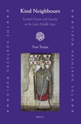 Kind Neighbours: Scottish Saints and Society in the Later Middle Ages - Tom Turpie