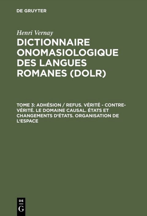 Henri Vernay: Dictionnaire onomasiologique des langues romanes (DOLR) / Adhésion / refus. Vérité – contre-vérité. Le domaine causal. États et changements d'états. Organisation de l'espace - Henri Vernay