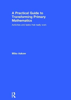 A Practical Guide to Transforming Primary Mathematics - Mike Askew