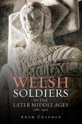 Welsh Soldiers in the Later Middle Ages, 1282-1422 - Adam Chapman