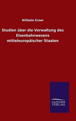 Studien Ã¼ber die Verwaltung des Eisenbahnwesens mitteleuropÃ¤ischer Staaten - Wilhelm Exner