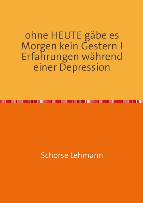 ohne HEUTE gäbe es Morgen kein Gestern ! Erfahrungen während einer Depression - Georg Lehmann