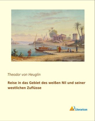 Reise in das Gebiet des weiÃen Nil und seiner westlichen ZuflÃ¼sse - Theodor von Heuglin