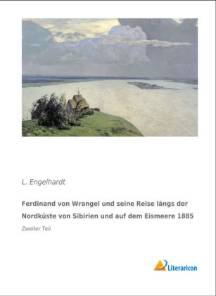 Ferdinand von Wrangel und seine Reise lÃ¤ngs der NordkÃ¼ste von Sibirien und auf dem Eismeere 1885 - L. Engelhardt