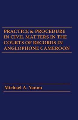 Practice and Procedure in Civil Matters in the Courts of Records in Anglophone Cameroon - Michael A Yanou