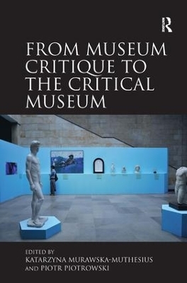 From Museum Critique to the Critical Museum - Katarzyna Murawska-Muthesius, Piotr Piotrowski