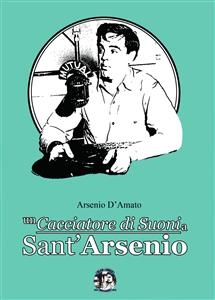 Un cacciatore di suoni a Sant'Arsenio - Arsenio D'Amato