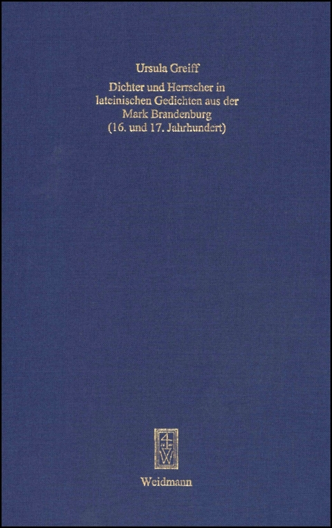 Dichter und Herrscher in lateinischen Gedichten aus der Mark Brandenburg (16. und 17. Jahrhundert) - Ursula Greiff