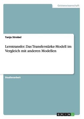 Lerntransfer. Das TransferstÃ¤rke-Modell im Vergleich mit anderen Modellen - Tanja Strobel