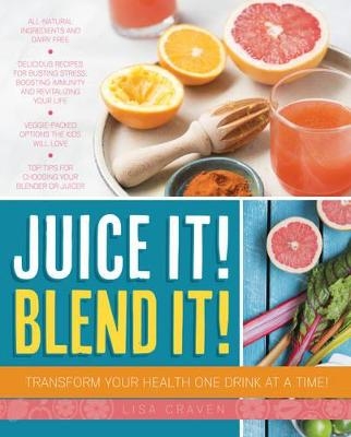 Juice it! Blend it! - Lisa Craven