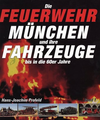 Die Feuerwehr München und ihre Fahrzeuge bis in die 60er Jahre - Hans J Profeld