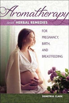 Aromatherapy And Herbal Remedies For Pregnancy - Demetria Clark