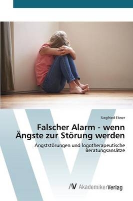 Falscher Alarm - wenn Ängste zur Störung werden - Siegfried Ebner