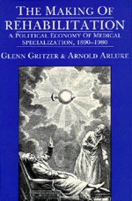 The Making of Rehabilitation - Glenn Gritzer, Arnold Arluke