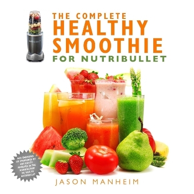 The Complete Healthy Smoothie for Nutribullet - Jason Manheim