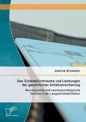 Das SchÃ¤delhirntrauma und Leistungen der gesetzlichen Unfallversicherung: Neurologische und neuropsychologische Defizite in der Langzeitrehabilitation - Joeline Gromeier