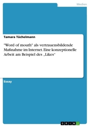 "Word of mouth" als vertrauensbildende MaÃnahme im Internet. Eine konzeptionelle Arbeit am Beispiel des Â¿LikesÂ¿ - Tamara TÃ¼chelmann