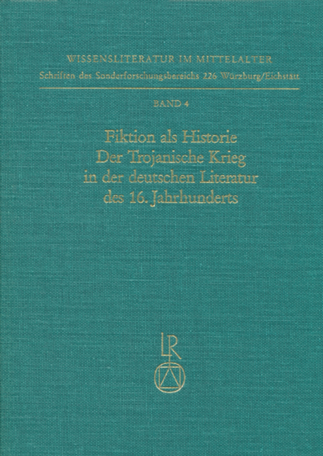 Fiktion als Historie. Der Trojanische Krieg in der deutschen Literatur des 16. Jahrhunderts - Petra Fochler