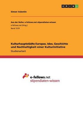 KulturhauptstÃ¤dte Europas. Idee, Geschichte und Nachhaltigkeit einer Kulturinitiative - Simon Valentin