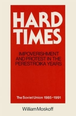 Hard Times: Impoverishment and Protest in the Perestroika Years - Soviet Union, 1985-91 - William Moskoff