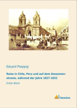 Reise in Chile, Peru und auf dem Amazonenstrome, wÃ¤hrend der Jahre 1827-1832 - Eduard Poeppig