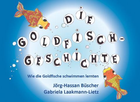 Die Goldfisch-Geschichte: Wie die Goldfische schwimmen lernten - Jörg-Hassan Büscher