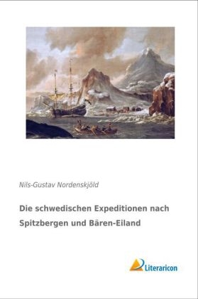 Die schwedischen Expeditionen nach Spitzbergen und BÃ¤ren-Eiland - Nils-Gustav NordenskjÃ¶ld