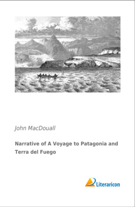 Narrative of A Voyage to Patagonia and Terra del Fuego - John MacDouall