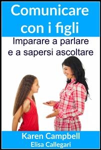 Comunicare con i figli - Imparare a parlare e a sapersi ascoltare -  Karen Campbell