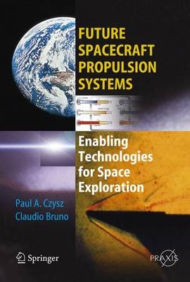 Future Spacecraft Propulsion Systems - Paul A. Czysz, Claudio Bruno