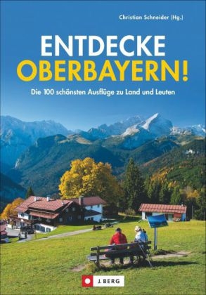 Entdecke Oberbayern! - Christian Schneider, Michael Pröttel, Wolfgang Taschner, Christian Ammon, Wilfried und Lisa Bahnmüller, Heinrich Bauregger, Michael Kleemann