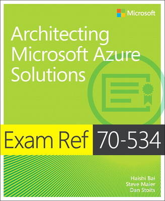 Exam Ref 70-534 Architecting Microsoft Azure Solutions - Haishi Bai, Steve Maier, Dan Stolts