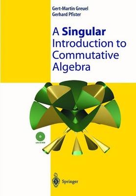 A Singular Introduction to Commutative Algebra - Gert M. Greuel, Gerhard Pfister