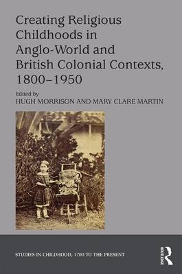 Creating Religious Childhoods in Anglo-World and British Colonial Contexts, 1800-1950 - 