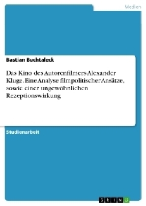 Das Kino des Autorenfilmers Alexander Kluge. Eine Analyse filmpolitischer AnsÃ¤tze, sowie einer ungewÃ¶hnlichen Rezeptionswirkung - Bastian Buchtaleck