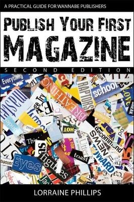 Publish Your First Magazine: A Practical Guide for Wannabe Publishers - Lorraine Phillips